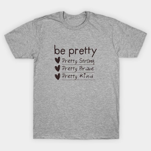 be pretty, strong, brave, kind T-Shirt by Egit